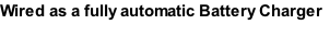 Wired as a fully automatic Battery Charger
